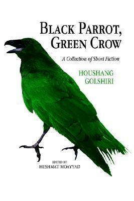 Black Parrot, Green Crow: A Collection of Short Fiction by Heshmat Moayyad, Hushang Gulshiri