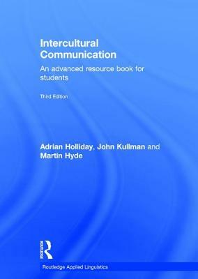 Intercultural Communication: An Advanced Resource Book for Students by Adrian Holliday, Martin Hyde, John Kullman