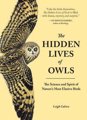 The Hidden Lives Of Owls: The Science and Spirit of Nature's Most Elusive Birds by Leigh Calvez, Leigh Calvez