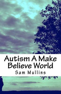 Autism A Make Believe World by Sam Mullins
