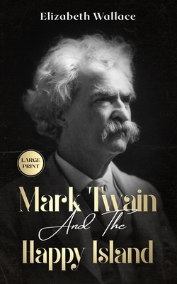 Mark Twain and the Happy Island: A Lost Memoir About Mark Twain (Large Print - Definitive Edition) by Elizabeth Wallace