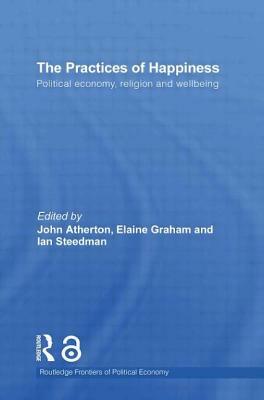 The Practices of Happiness: Political Economy, Religion and Wellbeing by 