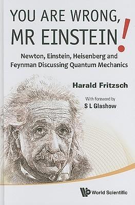 YOU ARE WRONG, MR EINSTEIN!: NEWTON, EINSTEIN, HEISENBERG AND FEYNMAN DISCUSSING QUANTUM MECHANICS by Werner Heisenberg, S.L. Glashow, Harald Fritzsch, Harald Fritzsch