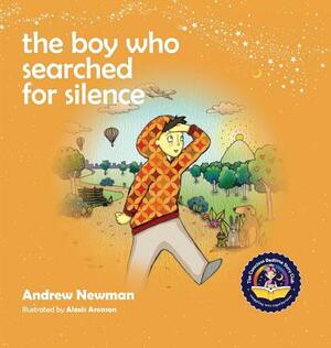 The Boy Who Searched For Silence: Helping Young Children Find Silence Within Themselves by Andrew Newman