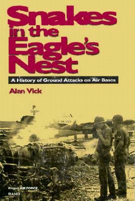 Snakes in the Eagle's Nest: A History of Ground Attacks on Air Bases by Alan J. Vick