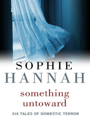 Something Untoward: Six Tales of Domestic Terror by Sophie Hannah