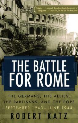 The Battle for Rome: The Germans, the Allies, the Partisans, and the Pope, September 1943--June 1944 by Robert Katz