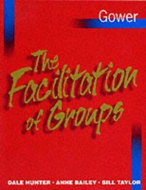 The Facilitation of Groups by Anne Bailey, Dale Hunter, Bill Taylor