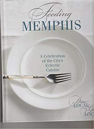Feeding Memphis - A Celebration of the City's Eclectic Cuisine by Michael Glasgow