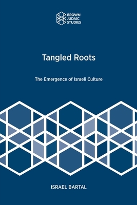 Tangled Roots: The Emergence of Israeli Culture by Israel Bartal