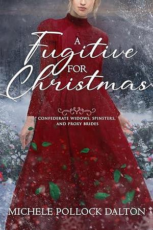 A Fugitive for Christmas: Confederate Widows, Spinsters, and Proxy Brides by Michele Pollock Dalton, Michele Pollock Dalton