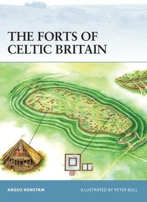 The Forts of Celtic Britain by Peter Bull, Angus Konstam