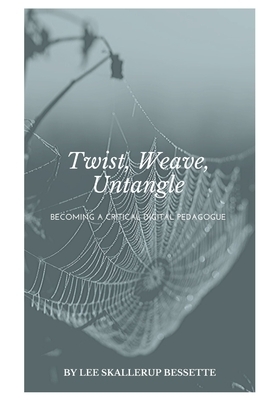 Twist, Weave, Untangle: The Making of a Critical Digital Pedagogue by Lee Skallerup Bessette