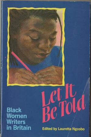 Let It Be Told: Essays by Black Women in Britain by Suzanne Scafe, Grace Nichols, Agnes Sam, Stella Dadzie, Lauretta Ngcobo, Amryl Johnson, Beverley Bryan, Valerie Bloom, Maud Sulter, Marsha Prescod