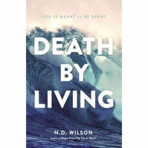 Death by Living-International Edition: Life Is Meant to Be Spent by N.D. Wilson