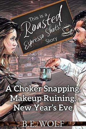 Roasted: Espresso Shots! A Choker Snapping, Makeup Ruining New Year's Eve by B.E. Wolf