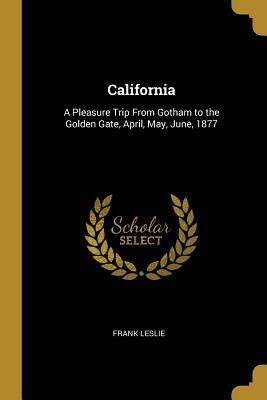 California: A Pleasure Trip From Gotham to the Golden Gate, April, May, June, 1877 by Frank Leslie