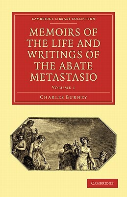 Memoirs of the Life and Writings of the Abate Metastasio: In Which Are Incorporated, Translations of His Principal Letters by Charles Burney, Burney Charles, Pietro Antonio Metastasio