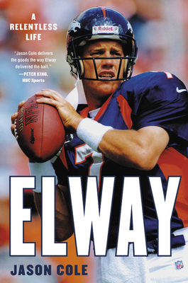 Elway: A Relentless Life by Jason Cole