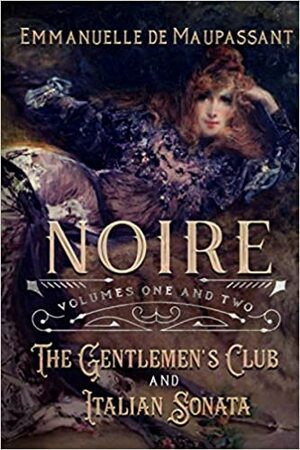 Noire: The Gentlemen's Club and Italian Sonata : Volumes One and Two of the Noire series by Emmanuelle de Maupassant