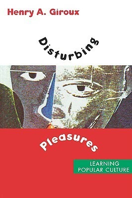 Disturbing Pleasures: Learning Popular Culture by Henry A. Giroux