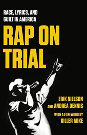 Rap on Trial: Race, Lyrics, and Guilt in America by Killer Mike, Erik Nielson, Andrea Dennis