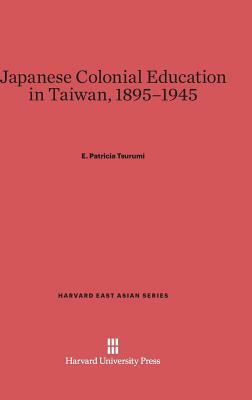 Japanese Colonial Education in Taiwan, 1895-1945 by E. Patricia Tsurumi