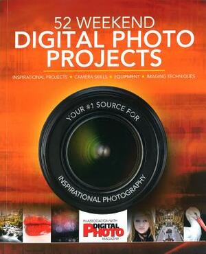 52 Weekend Digital Photo Projects: Inspirational Projects*camera Skills*equipment*imaging Techniques by Digital Photo Magazine, Liz Walker