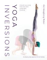 Yoga Inversions: Your Guide to Going Upside Down by Kat Heagberg Rebar