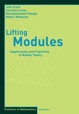 Lifting Modules: Supplements and Projectivity in Module Theory by N. Vanaja, John Clark, Christian Lomp