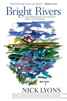 Bright Rivers: Celebrations of Rivers and Fly-Fishing by Nick Lyons