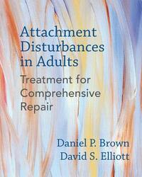 Attachment Disturbances in Adults: Treatment for Comprehensive Repair by David S. Elliott, Daniel P. Brown