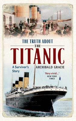 The Truth about the Titanic: A Survivor's Story by Archibald Gracie