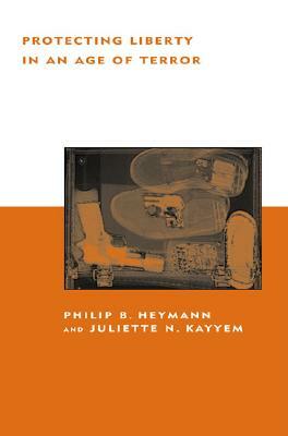 Protecting Liberty in an Age of Terror by Philip B. Heymann, Juliette N. Kayyem