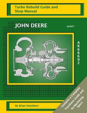 John Deere 4276TT AR66692: Turbo Rebuild Guide and Shop Manual by Brian Smothers