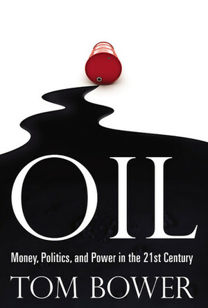 Oil: Money, Politics, and Power in the 21st Century by Tom Bower