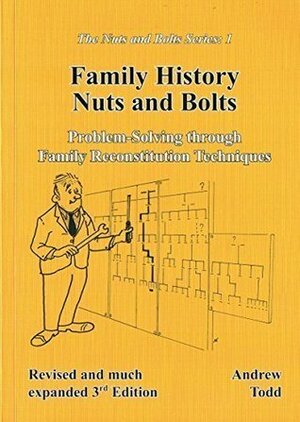 Family History Nuts and Bolts; Problem-Solving through Family Reconstitution Techniques by Andrew Todd