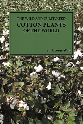 The Wild and Cultivated Cotton Plants of the World (Paperback) by George Watt