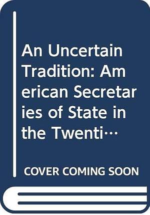 An Uncertain Tradition: American Secretaries of State in the Twentieth Century by Norman A. Graebner