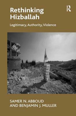 Rethinking Hizballah: Legitimacy, Authority, Violence by Benjamin J. Muller, Samer N. Abboud