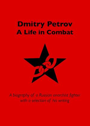 Dmitry Petrov: A Life in Combat, Biography of a Russian Anarchist Fighter by Dmitry Petrov