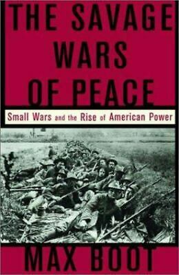 The Savage Wars Of Peace: Small Wars and the Rise of American Power by Max Boot