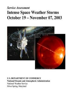 Intense Space Weather Storms October 19 - November 07, 2003 by National Weather Service, National Oceanic and Atmospheric Adminis, Oceanic and Atmospheric Research