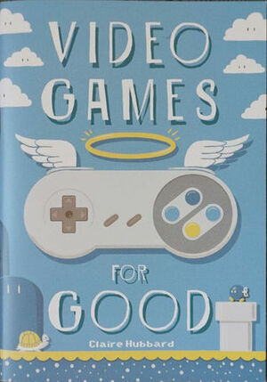 Video Games For Good by Sophie Rowan, Richard Rudge, Zach Whitbread, Neil Slorance, Mark Brady, Jenni Griffiths, Jay Sharp, Stephen Goodall, Steven Ingram, Claire Hubbard, Gonéra Valentin, Jazmine Phillips, Zuzanna Dominiak, Jamie Knight, Gemma Ingram, David B. Cooper