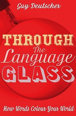 Through the Language Glass: How Words Colour your World by Guy Deutscher