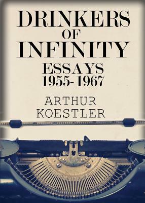 Drinkers of Infinity: Essays 1955-1967 by Arthur Koestler