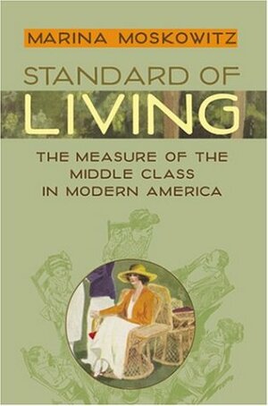 Standard of Living: The Measure of the Middle Class in Modern America by Marina Moskowitz