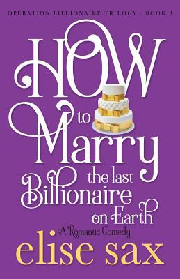 How to Marry the Last Billionaire on Earth by Elise Sax