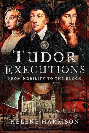 Tudor Executions: From Nobility to the Block by Helene Harrison