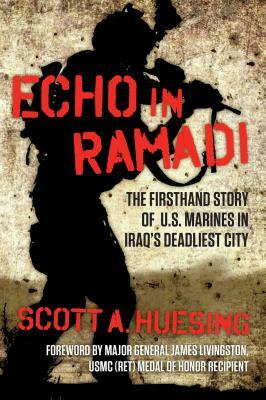 Echo in Ramadi: The Firsthand Story of US Marines in Iraq's Deadliest City by Scott A. Huesing